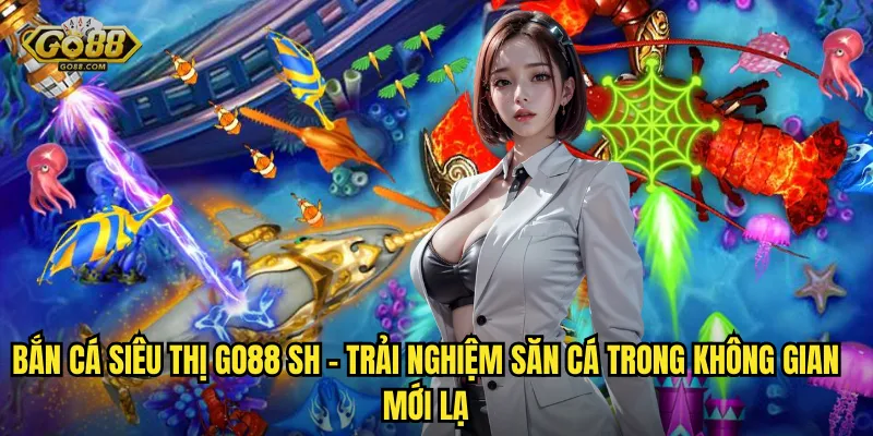 Bắn Cá Siêu Thị go88 sh – Trải Nghiệm Săn Cá Trong Không Gian Mới Lạ
