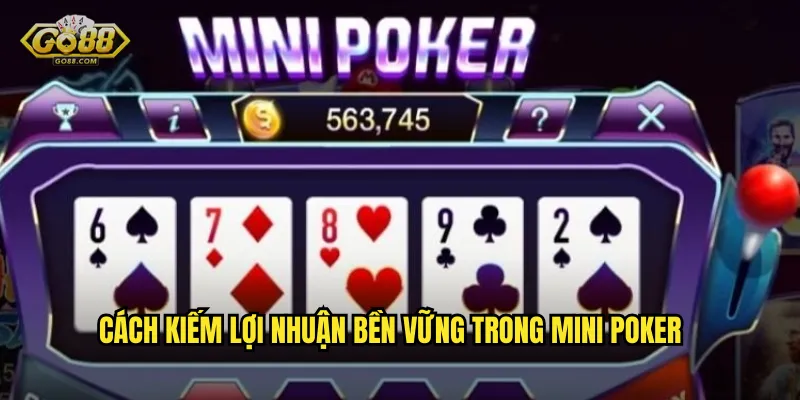 Cách Kiếm Lợi Nhuận Bền Vững Trong Mini Poker