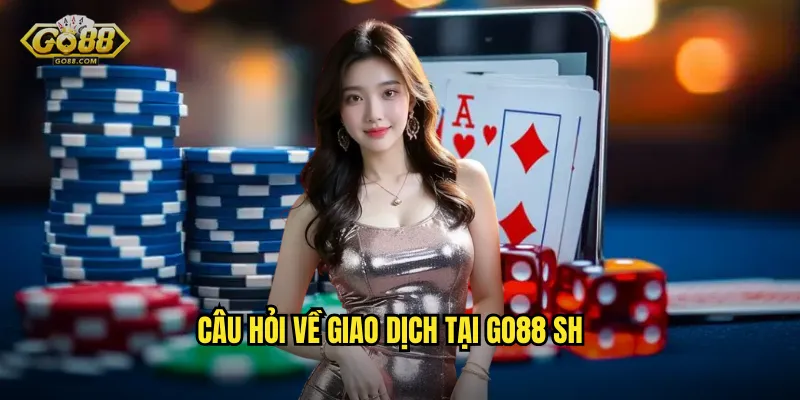 Câu hỏi về giao dịch tại go88 sh
